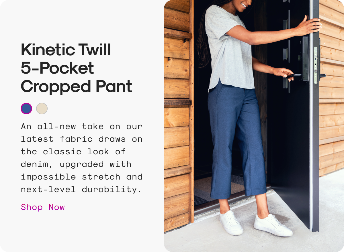 Kinetic Twill 5-Pocket Cropped Pant: An all-new take on our latest fabric draws on the classic look of denim, upgraded with impossible stretch and next-level durability.
