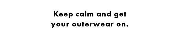 Keep calm and get your outerwear on.