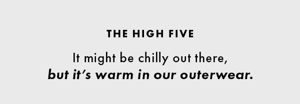 The High Five. It might be chilly out there, but t's warm in our outerwear.