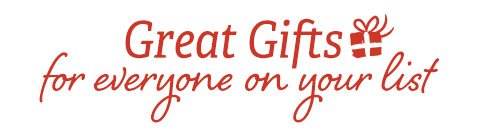 Great Gifts for everyone on your list