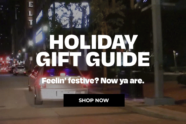 HOLIDAY GIFT GUIDE - Feelin' festive? Now ya are.