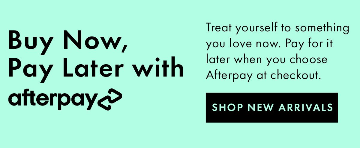Buy Now, Pay Later with afterpay | Shop New Arrivals