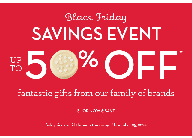 Black Friday Savings Event - Up to 50% OFF* fantastic gifts from our family of brands.
