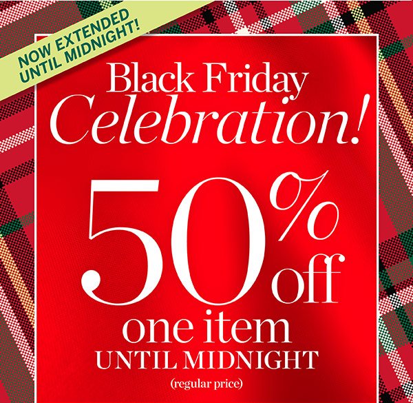 Now Extended Until Midnight! Black Friday Celebration! 50% off one item (regular price). 40% off your entire purchase. Shop New Arrivals