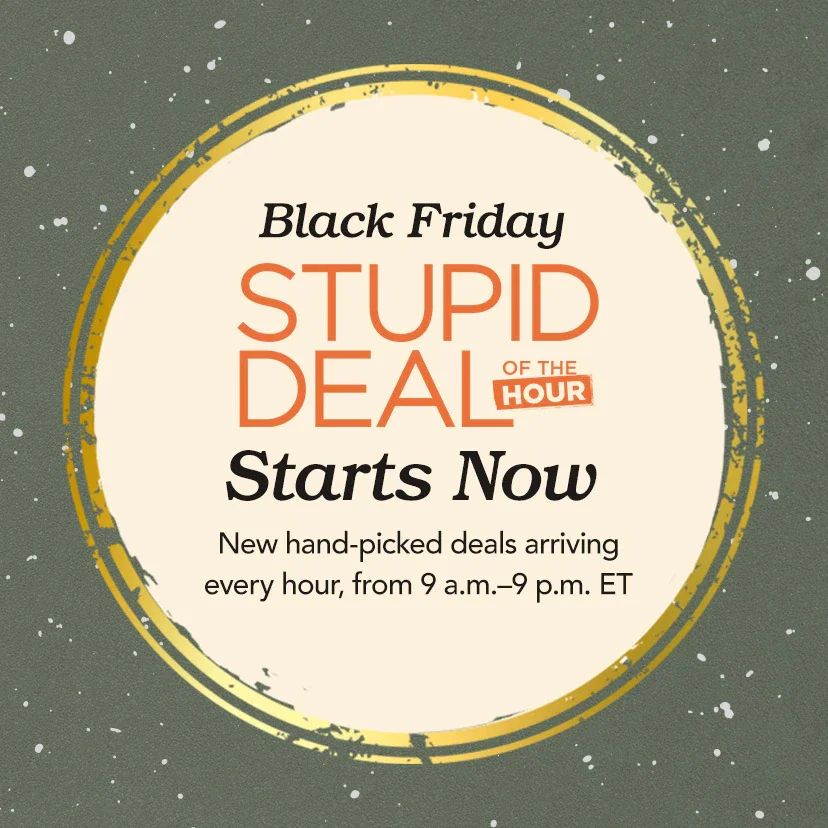 Black Friday Stupid Deal of the Hour Starts Now. New hand-picked deals arriving every hour, from 9 a.m.—9 p.m. ET. Shop Now or call 877-560-3807