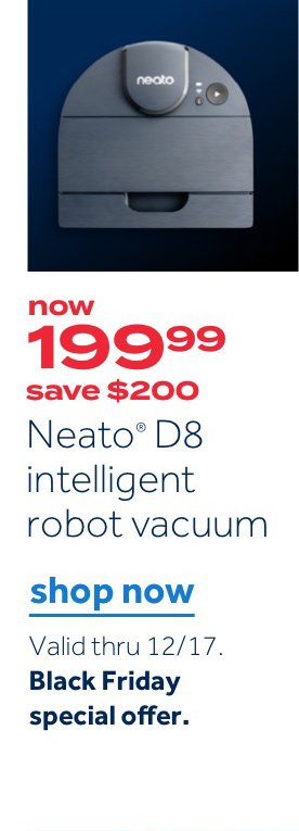 now 199.99 save $200 Neato D8 intelligent robot vacuum | Shop now Valid thru 12/17 Black Friday special offer.