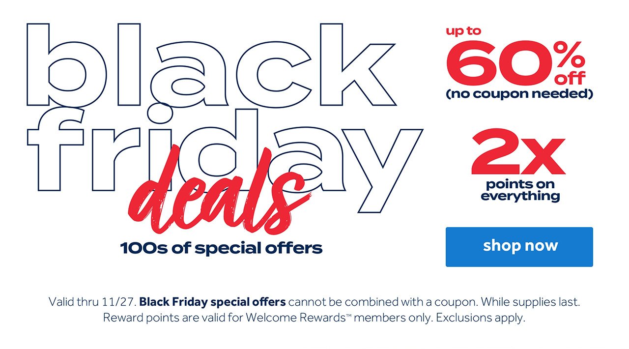 Black Friday deals 100s  of special offers up to 60% off (no coupon needed) 2X points on everything | Shop now. Valid thru 11/27. Black Friday specials offers cannot be combined with a coupon. While supplies last. Rewards points are valid for Welcome Rewards members only. Exclusions apply.