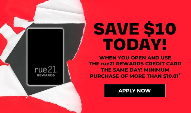 SAVE $10 TODAY!  When you open and use the rue21 REWARDS Credit Card the same day. Minimum purchase of more than $10.01. 