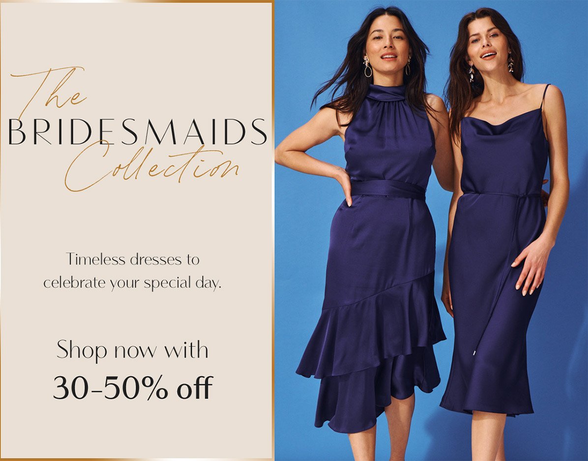 The bridesmaids collection. shop now with 30-50% off