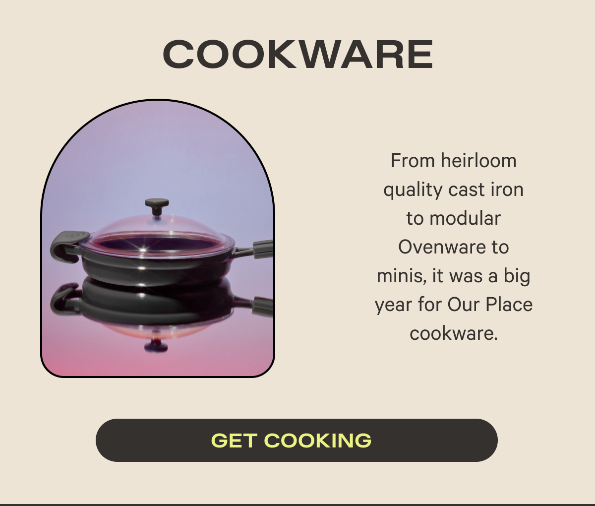 Cookware | From heirloom quality cast iron to modular Ovenware to minis, it was a big year for Our Place cookware.