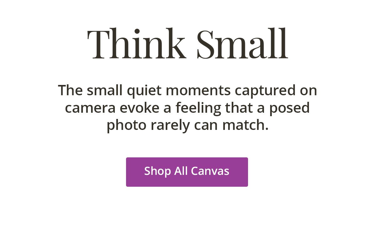 Think Small: The small quiet moments captured on camera evoke a feeling that a posed photo rarely can match. | Shop All Canvas
