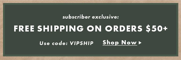 FREE SHIPPING ON ORDER $50+. Use Code: VIPSHIP SHOP NOW