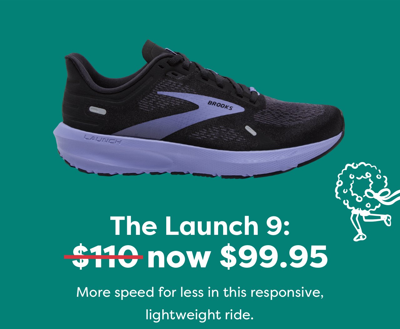 The Launch 9: $110 now $99.95 | More speed for less in this responsive, lightweight ride.