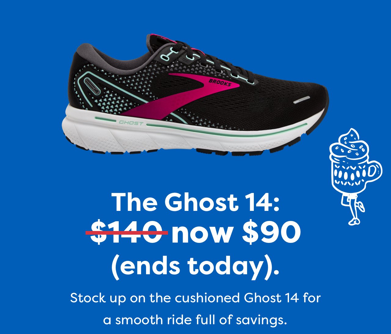 The Ghost 14: $140 now $90 (ends today). | Stock up on the cushioned Ghost 14 for a smooth ride full of savings.