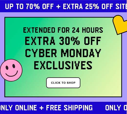 Up to 70% Off + Extra 25% Off Sitewide  Extended for 24 hours Extra 30% Off Cyber Monday Exclusives CLICK TO SHOP