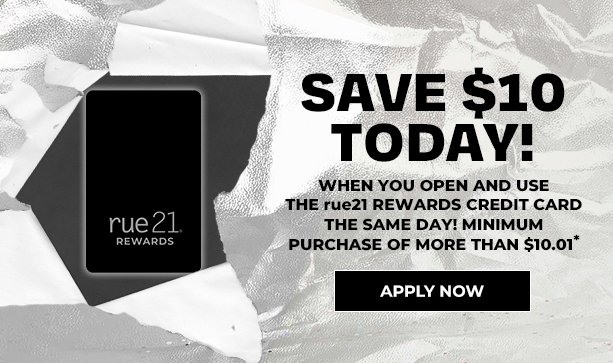 SAVE $10 TODAY!  When you open and use the rue21 REWARDS Credit Card the same day. Minimum purchase of more than $10.01. 