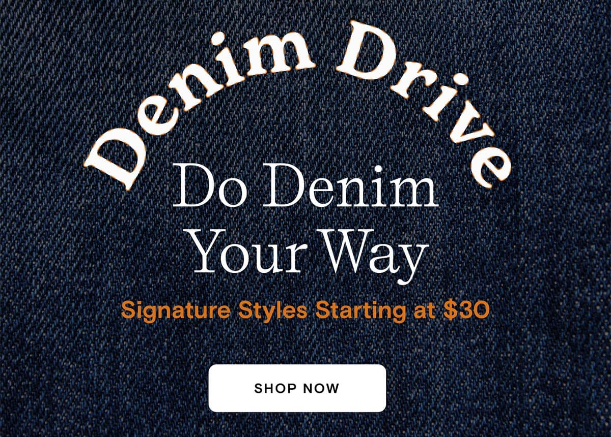 Denim Drive your way. Styles starting at $30