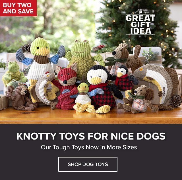Knotty Toys for Nice Dogs Our Tough Toys Now in More Sizesvcallout: Buy Two and Save callout: Great Gift Idea
