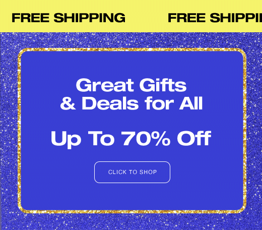Free Shipping Great Gifts & Deals for All Up to 70% Off CLICK TO SHOP