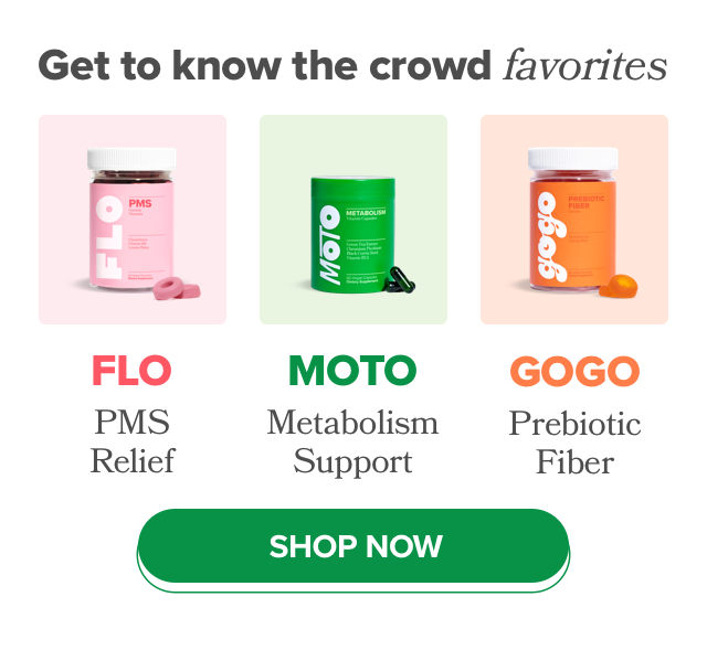 Get to know the crowd favorites - FLO PMS Relief, MOTO Metabolism Support, GOGO Prebiotic Fiber