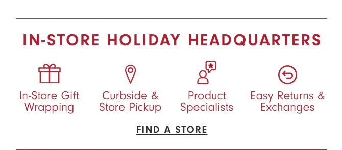 IN STORE HOLIDAY HEADQUARTERS - FIND A STORE