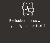 Exclusive access when you sign up for texts!