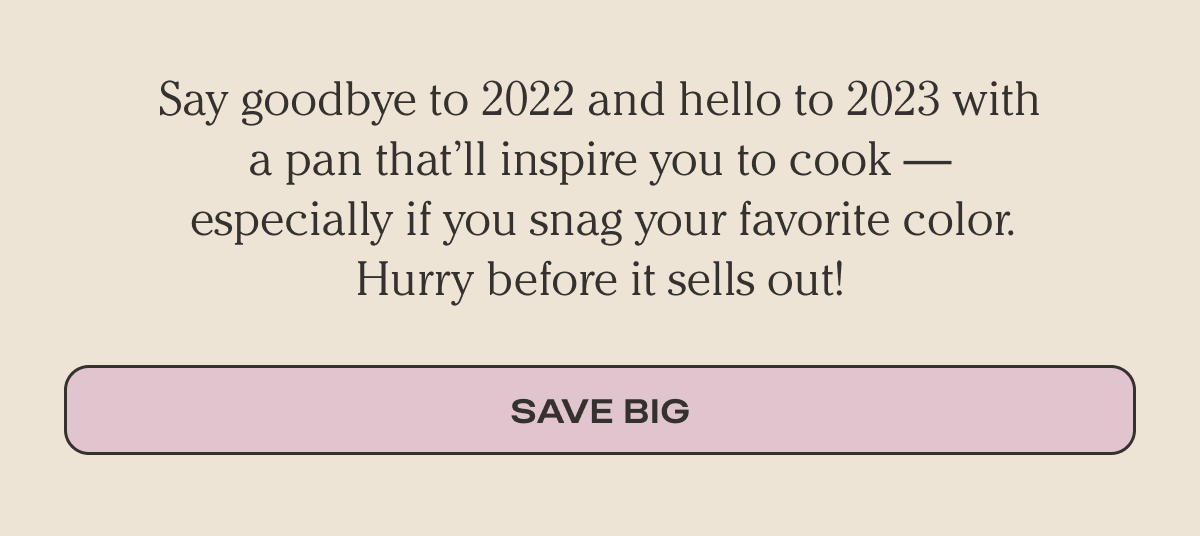 Say goodbye to 2022 and hello to 2023 with a pan that’ll inspire you to cook — especially if you snag your favorite color. Hurry before it sells out! | Save Big