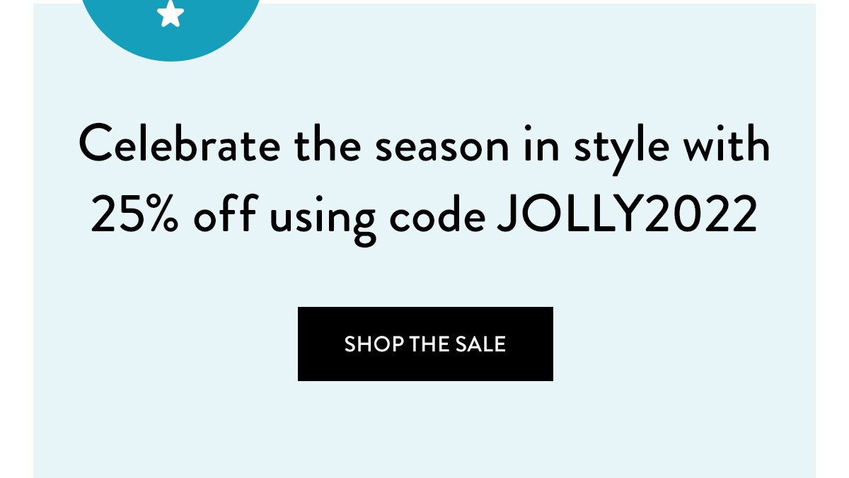Celebrate the season in style with 25% off using code JOLLY2022 / Shop the Sale