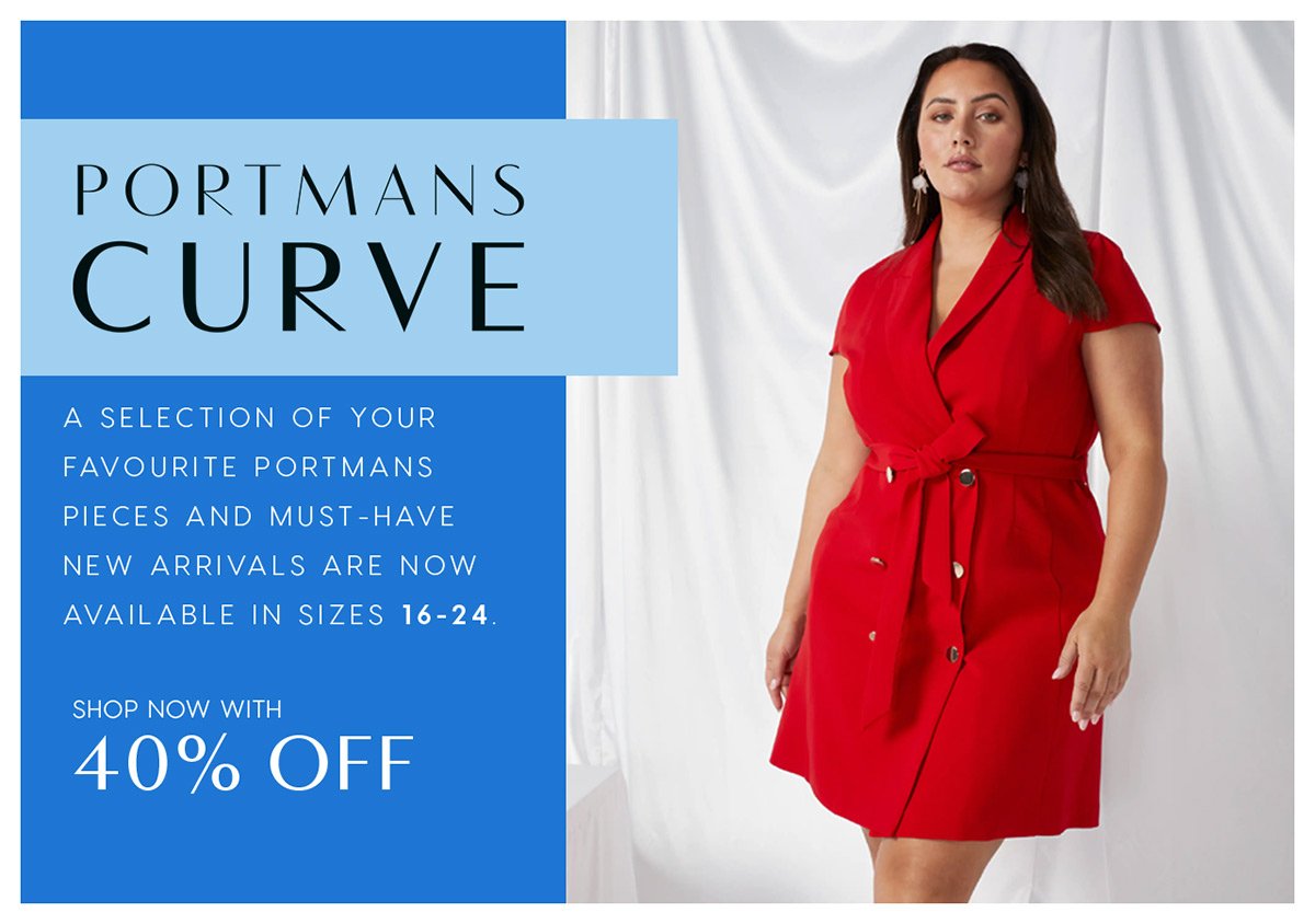 Portmans Curve.A selection of your favourite Portmans pieces and must-have new arrivals are now available in sizes 16-24. Shop now with 40% off.